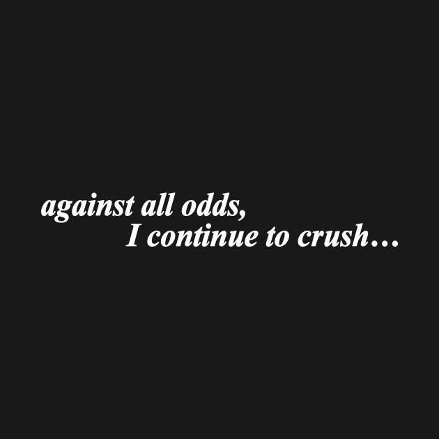 against all odds i continue to crush by NotComplainingJustAsking