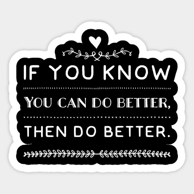 If You Know You Can Do Better Do Better Better Sticker Teepublic