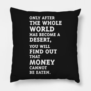 Only after the whole world has become a desert, you will find out that money cannot be eaten. (White) Pillow