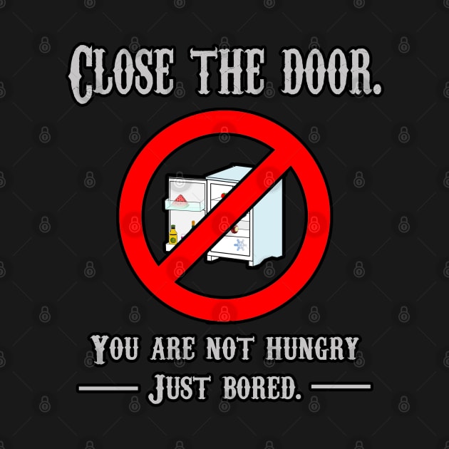 CLOSE THE DOOR, YOU ARE NOT HUNGRY JUST BORED by rodmendonca