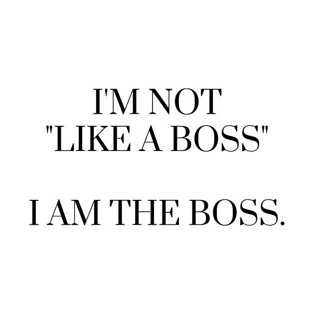 I'm Not Like A Boss I Am the Boss by karolynmarie