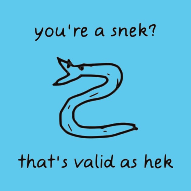 You're A Snek? That's Valid As Hek by dikleyt