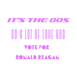 It's the 80s. Do a Lot of Coke, then Vote for Ronald Reagan. T-Shirt