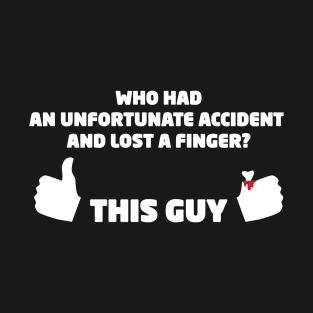 Who Had an Unfortunate Accident and Lost a Finger? This Guy T-Shirt