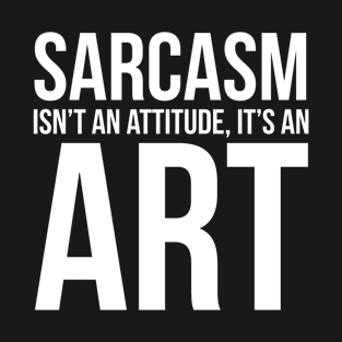 Sarcasm Isn't an Attitude, It's an Art T-Shirt