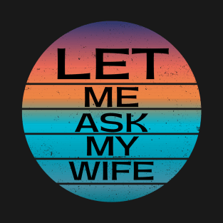 Funny Gifts Let Me Ask My Wife T-Shirt