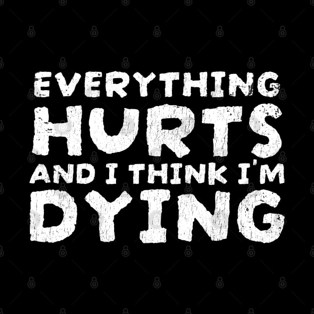 Everything Hurts and I'm Dying Funny Quotes - funnytee by Can Photo