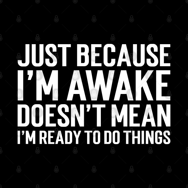 Just Because I'm Awake Doesn't Mean I'm Ready To Do Things by Emma