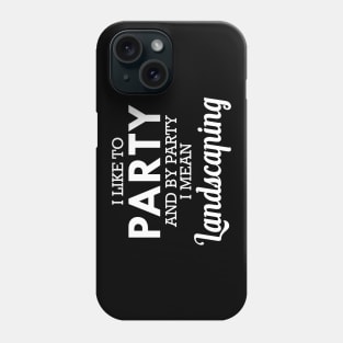 Landscaping - I like to party and by party I mean landscaping Phone Case