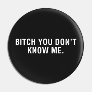 Bitch You Don't Know Me. Pin