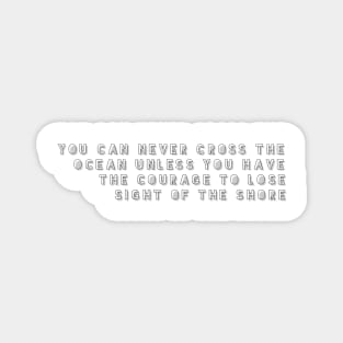 you can never cross the ocean unless you have the courage to lose sight of the shore Magnet