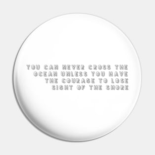 you can never cross the ocean unless you have the courage to lose sight of the shore Pin