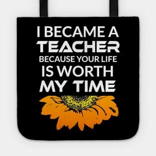 I Became a Teacher Because Your Life is Worth My Time Tote