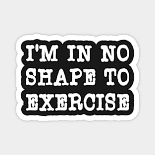 I'm In No Shape To Exercise - Funny Workout Apparel Magnet