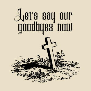 Let's say our Goodbyes Now T-Shirt