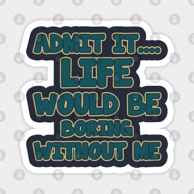 admit it.... life would be boring without me Magnet by tioooo