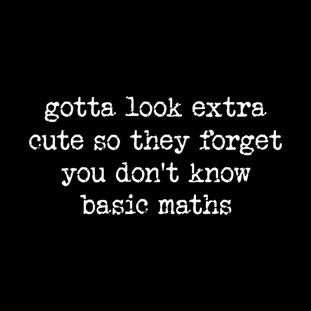 Gotta Look Extra Cute So They Forget You Don't Know Basic Maths - Y2K Unisex by CamavIngora