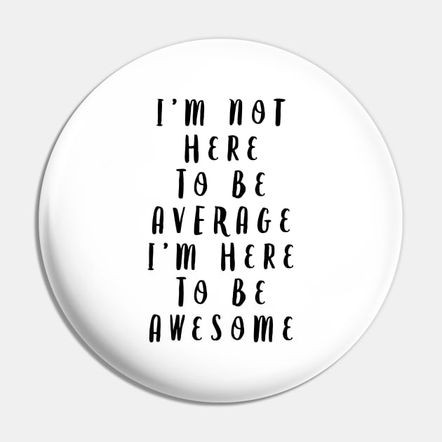 I'm Not Here to Be Average I'm Here to Be Awesome Pin by MotivatedType