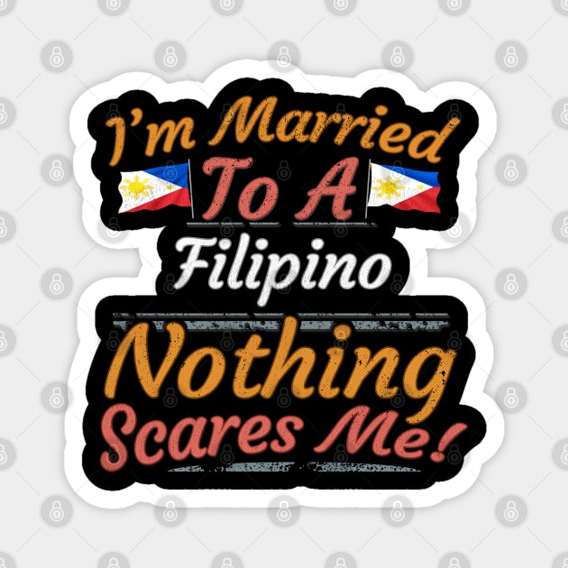 I'm Married To A Filipino Nothing Scares Me - Gift for Filipino From Philippines Asia,South-Eastern Asia, Magnet by Country Flags