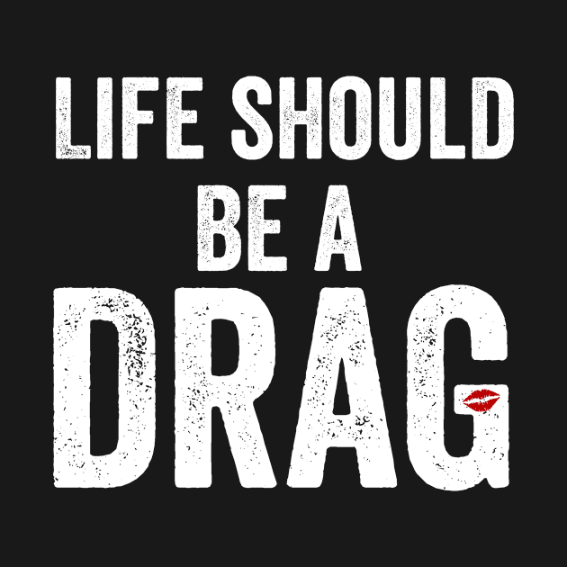 Life Should Be A Drag - Drag Queen LGBTQ by HuntTreasures