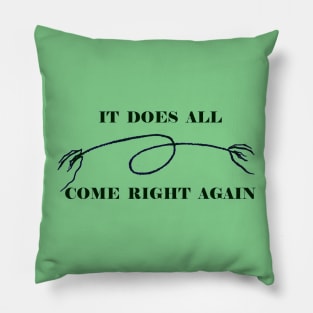 IT ALL DOES COME RIGHT AGAIN Pillow