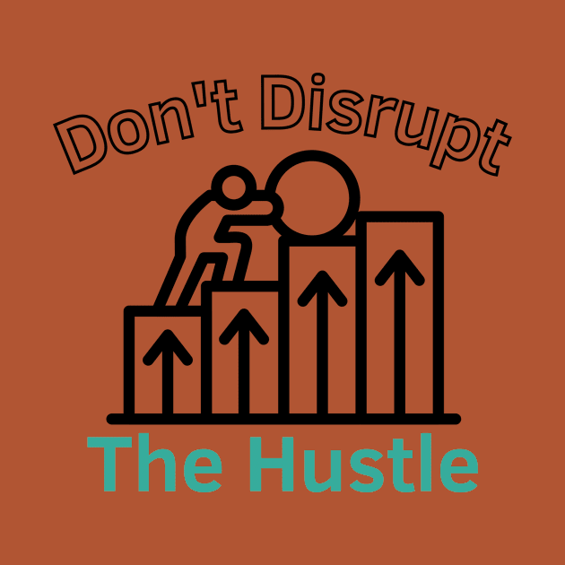 Don't Disrupt The Hustle by Statement-Designs