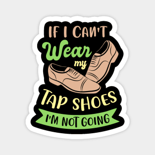 Tap Dance " If I can't wear my tap shoes I'm not going " Magnet