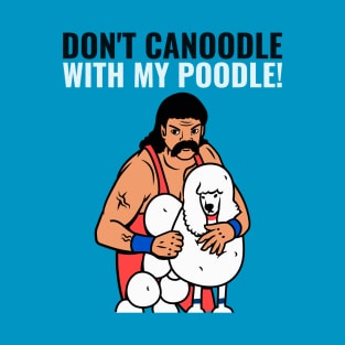 Don't canoodle with my poodle T-Shirt