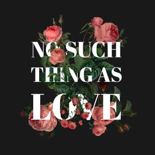 NO SUCH THING AS LOVE T-Shirt