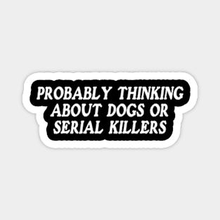 probably thinking about dogs or serial killers shirt, funny crime show Magnet