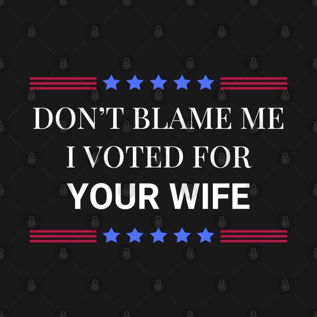 Don't Blame Me I Voted For Your Wife by Woodpile