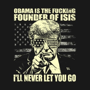 Obama is the fucking founder of ISIS, I'll never let you go_Trump Funny quote T-Shirt