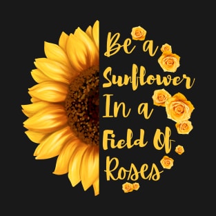 Be a Sunflower in a Field of Roses T-Shirt