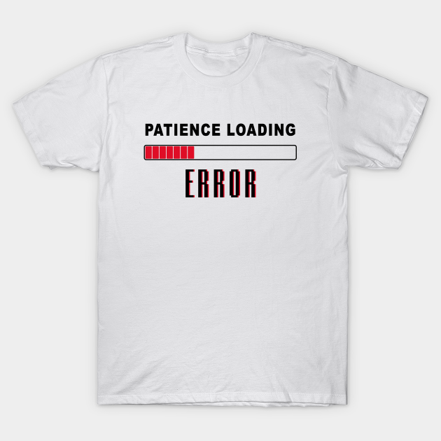 Patience Loading Error – Men & Women Funny Sarcastic Joke - Patience Loading Error Funny - T-Shirt | TeePublic Patience Loading Error – Men & Women Funny Sarcastic Joke - Patience Loading Error Funny - T-Shirt | TeePublic
