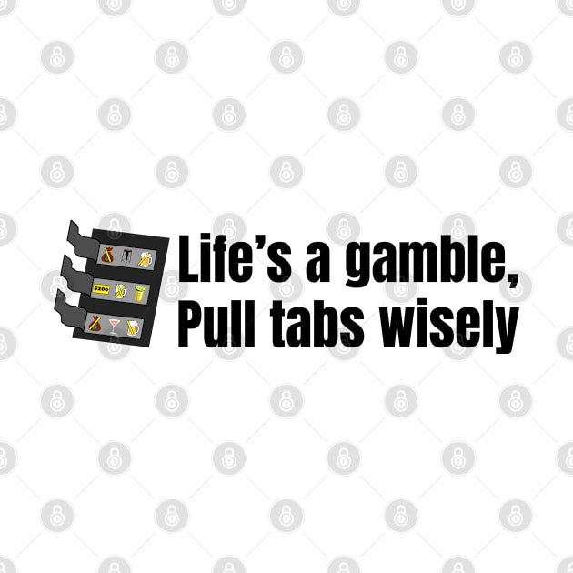 Life's a Gamble Pull Tabs Wisely by SiebergGiftsLLC