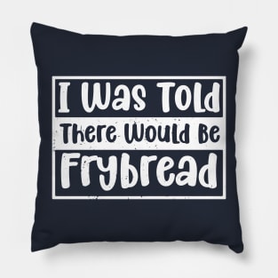 I Was Told There Would Be Frybread, Gift For Everyone Who Loves Frybread frybread lovers Pillow