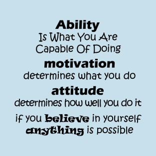 Ability  Is What You Are  Capable Of Doing  motivation  determines what you do attitude  determines how well you do it if you believe in yourself  anything is possible T-Shirt