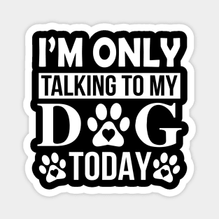 I’m Only Talking To My Dog Today Magnet