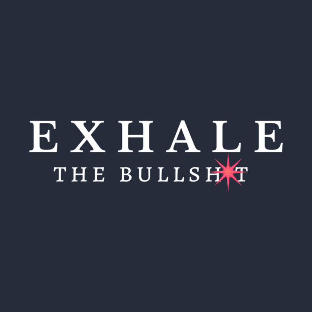 Exhale the Bullshit by Mysobercompass