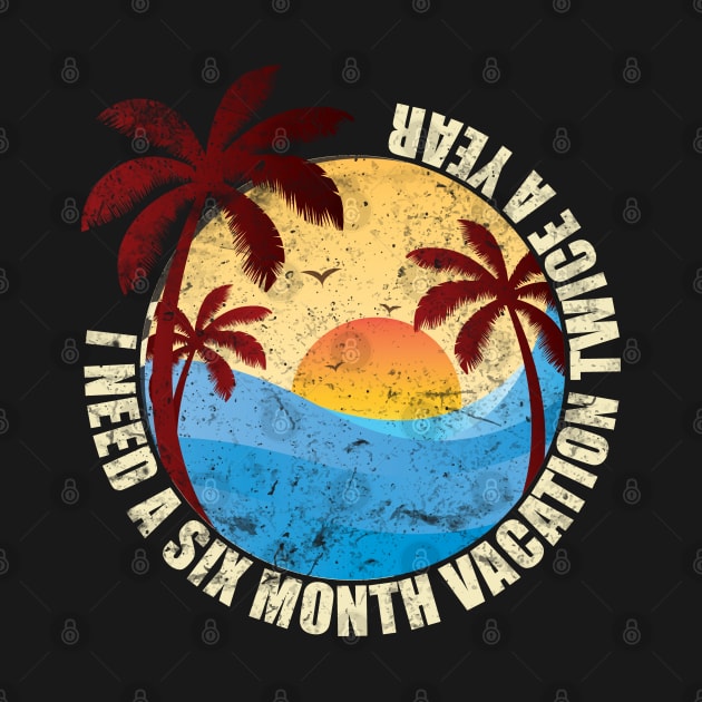 I Need Six Month Vacation Twice A Year by RedoneDesignART