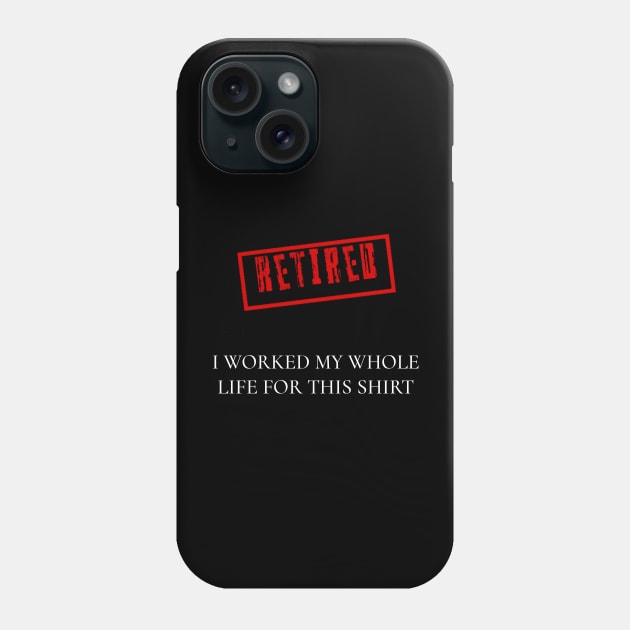 Retired I worked for my whole life for this shirt Phone Case by r.abdulazis