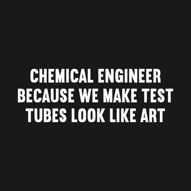 Chemical Engineer Because We Make Test Tubes Look Like Art by trendynoize