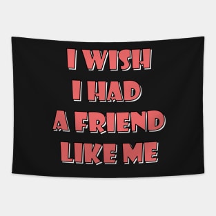 I wish I had a friend like me 4 Tapestry