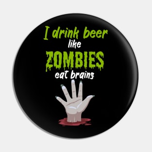 I drink beer like zombies eat brains Pin