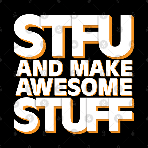 STFU and Make Awesome Stuff by wartoothdesigns