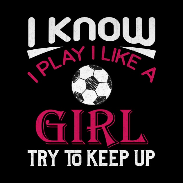 I Know I Play Like a Girl Try to Keep Up Soccer by TheLostLatticework