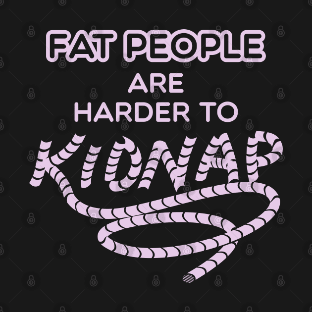 Funny Weight Humor - Fat people are harder to kidnap by Shirtbubble