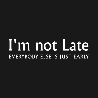 I'm not late. Everybody Else Is just early T-Shirt