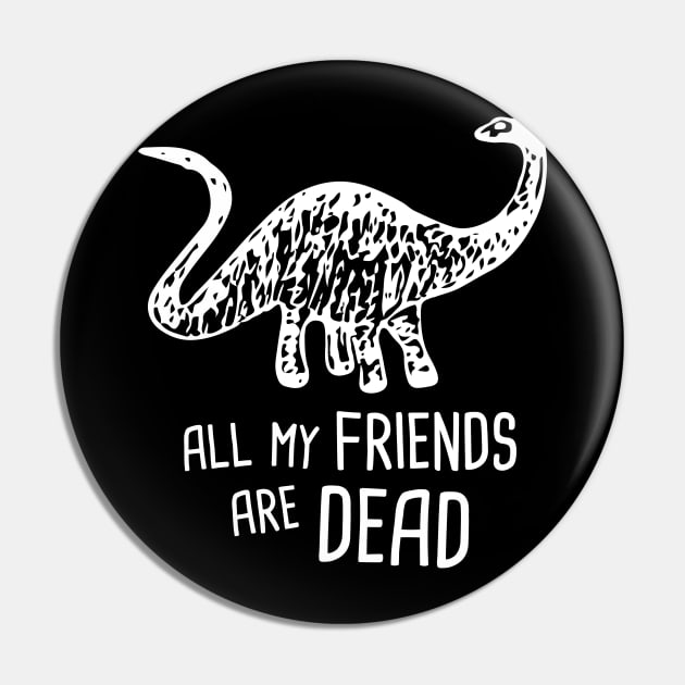 My Friends Are Dead | Funny Brontosaurus Dinosaur Pin by MeatMan