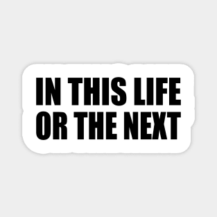 In this life or the next - life quotes Magnet